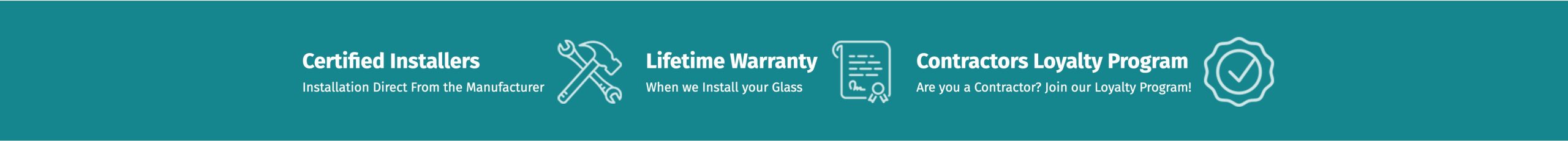 <br />
Certified Installers<br />
Installation Direct From the Manufacturer |<br />
Lifetime Warranty<br />
When we Install your Glass |<br />
Contractors Loyalty Program<br />
Are you a Contractor? Join our Loyalty Program!</p>
<p>