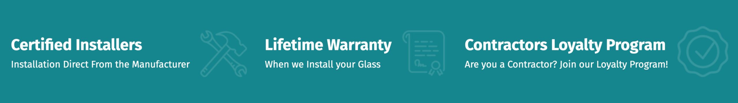 <br />
Certified Installers<br />
Installation Direct From the Manufacturer |<br />
Lifetime Warranty<br />
When we Install your Glass |<br />
Contractors Loyalty Program<br />
Are you a Contractor? Join our Loyalty Program!</p>
<p>