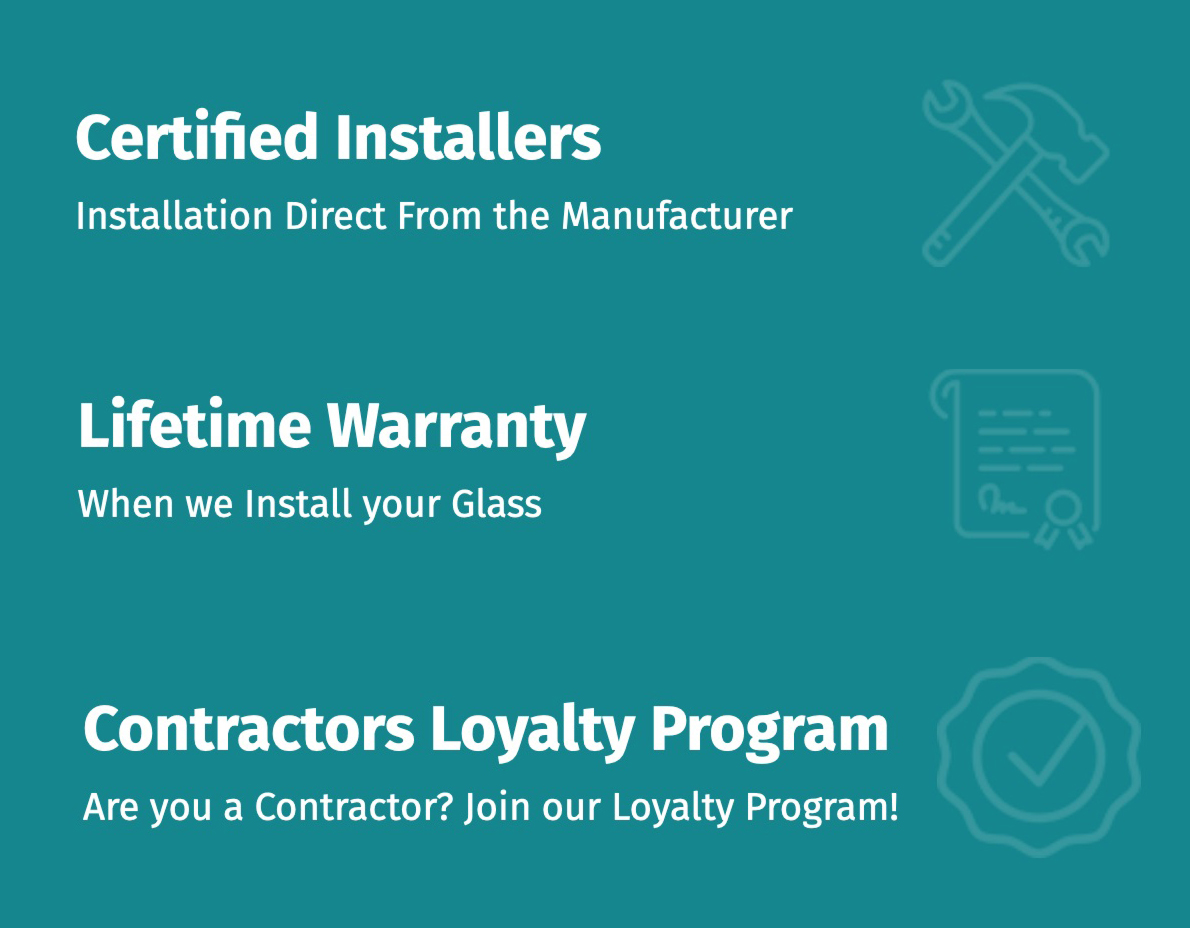 <br />
Certified Installers<br />
Installation Direct From the Manufacturer |<br />
Lifetime Warranty<br />
When we Install your Glass |<br />
Contractors Loyalty Program<br />
Are you a Contractor? Join our Loyalty Program!</p>
<p>